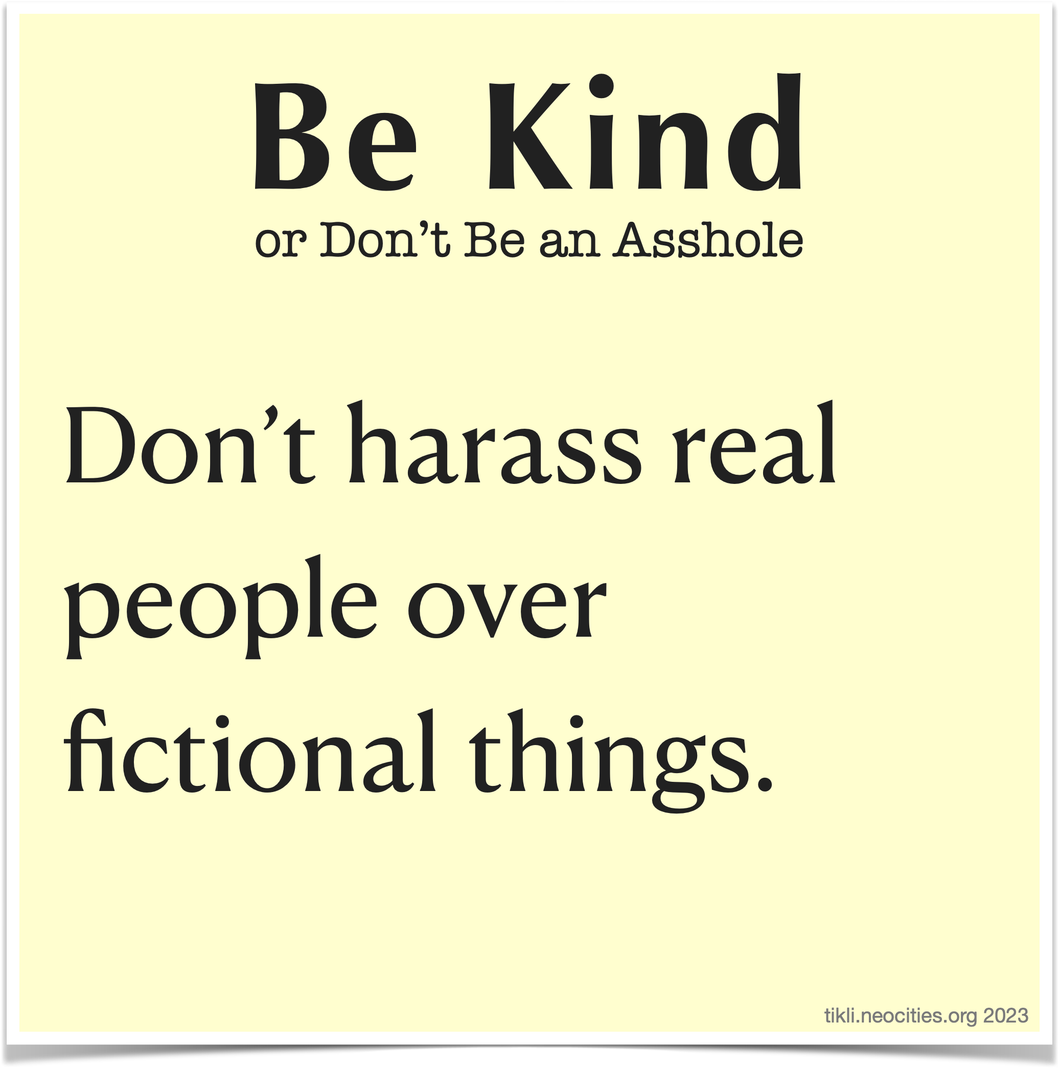 An infographic that looks like a pastel yellow sticky note, with the following text: Be Kind, or Don't Be an Asshole. Don't harass real people over fictional things.